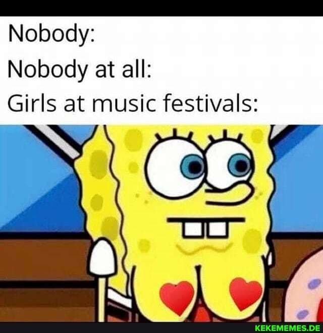 Nobody:
Nobody at all:
Girls at music festivals:
