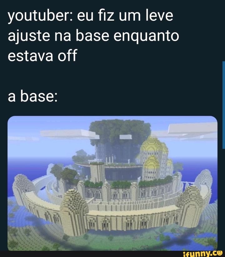 youtuber: eu fiz um leve ajuste na base enquanto estava off
a base: