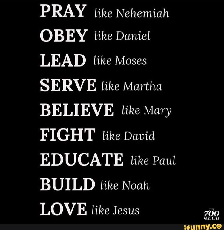 PRAY like Nehemiah OBEY like Daniel LEAD like Moses SERVE like Martha ...