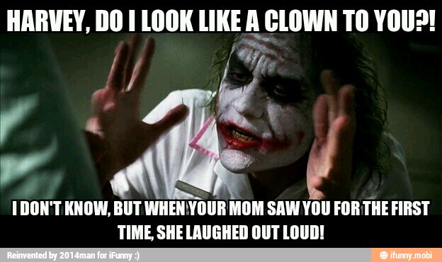 HARVEY, DO I LOOK LIKE A CLOWN TO YOU?!
IDON'T KNOW, BUT
WHENYOUR MOM SAW YOU FORTHE FIRST
TIME, SHE LAUGHED OUT LOUD!