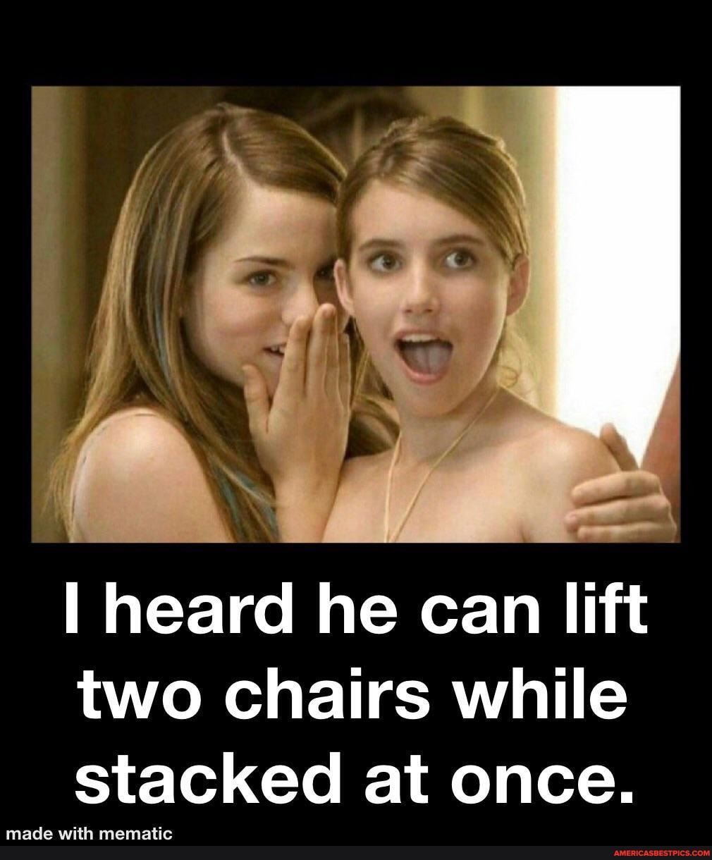 I heard he can lift two chairs while stacked at once.