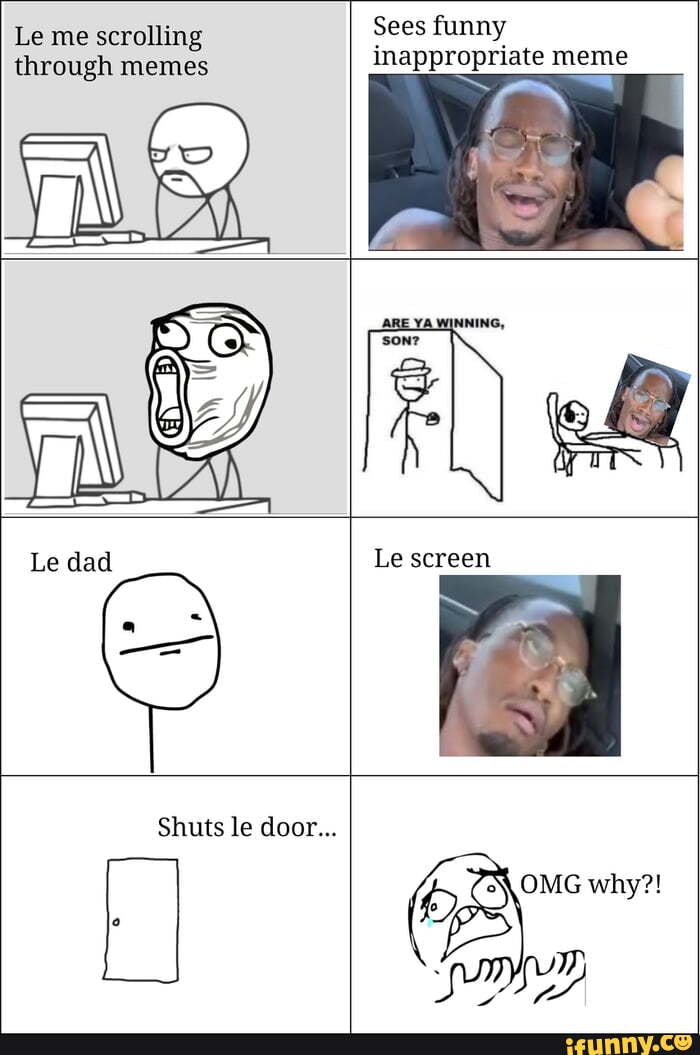 Sees funny inappropriate meme Le me scrolling through memes Le screen