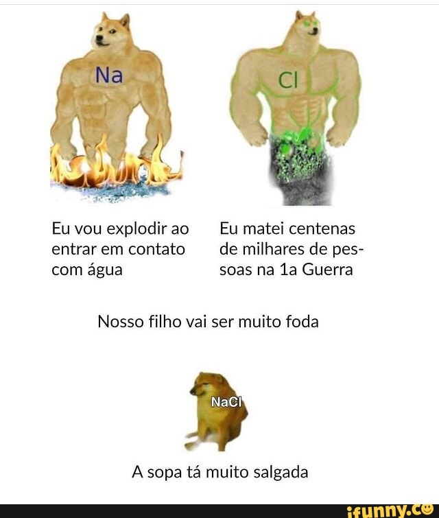 Na
Euvouexplodirao Eu matei centenas entrar em contato de milhares de pes- com água soas na Guerra
Nosso filho vai ser muito foda
A sopa tá muito salgada