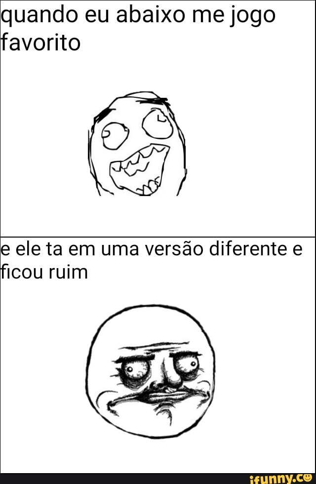 quando eu abaixo me jogo
favorito
e ele ta em uma versão diferente e
ficou ruim