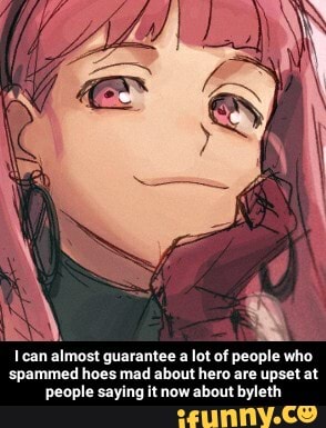 1 can almost guarantee a lot of people who
'spammed hoes mad about hero are upset at
people saying it now about byleth - I can almost guarantee a lot of people who spammed hoes mad about hero are upset at people saying it now about byleth
