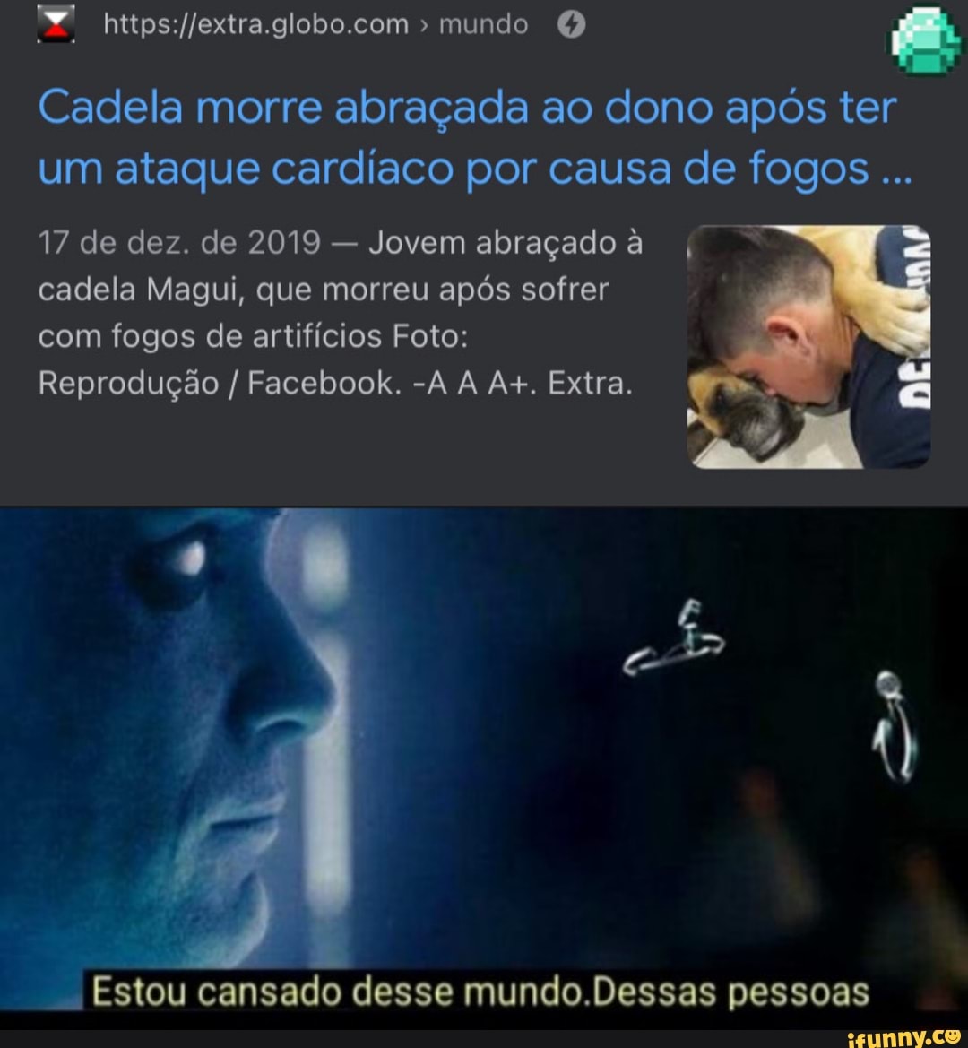 mundo
Cadela morre abraçada ao dono após ter um ataque cardíaco por causa de fogos
17 de dez. de 2019 - Jovem abraçado à cadela Magui, que morreu após sofrer com fogos de artifícios Foto:
Reprodução / Facebook. -A A A+. Extra.
Estou cansado desse mundo.Dessas pessoas