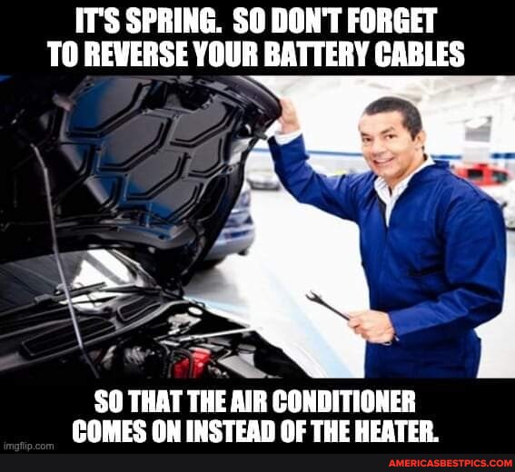 IT'S SPRING. SO DON'T TO REVERSE YOUR BATTERY CABLES SO THAT THE