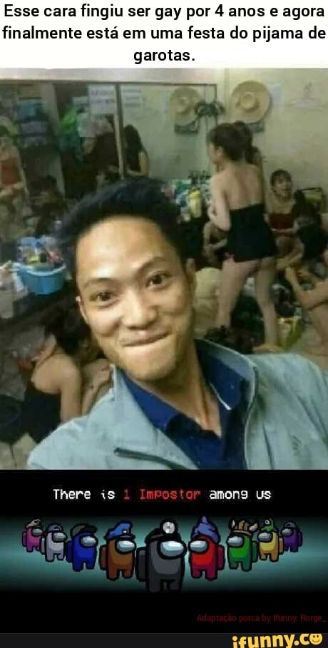 Esse cara fingiu ser gay por 4 anos e agora finalmente está em uma festa do pijama de garotas.
There is amons us