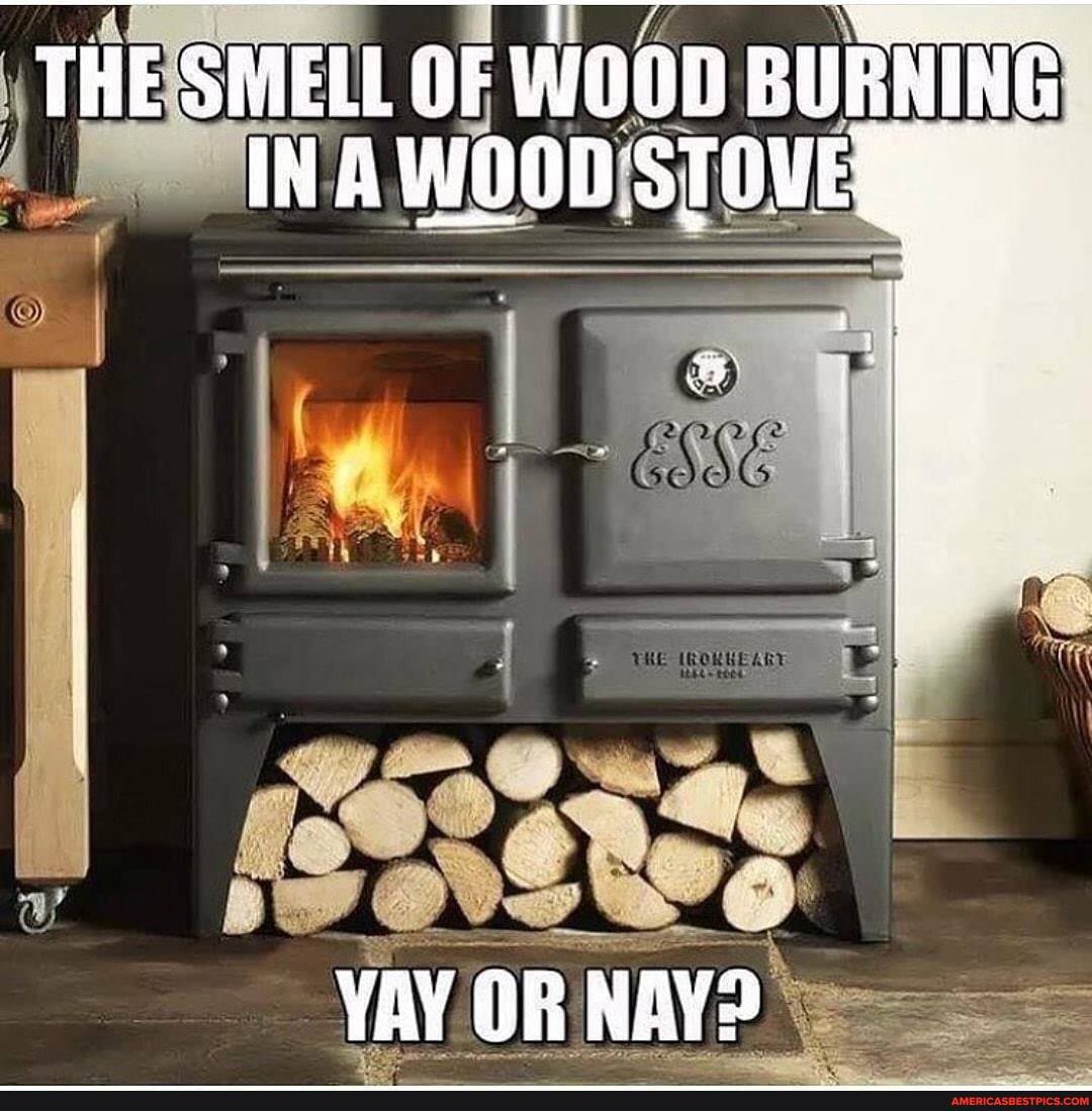 THE SMELL OF WOOD BURNING
INA WOOD STOVESE
YAY OR NAY