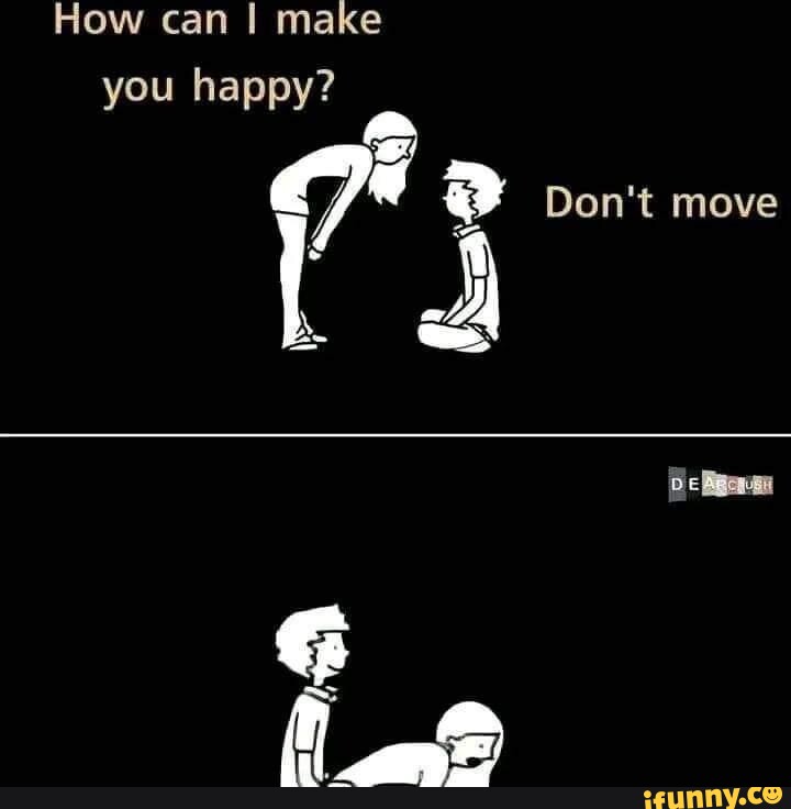 how-can-i-make-you-happy-don-t-move-ifunny