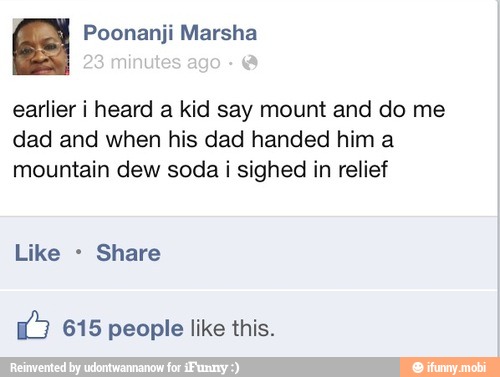 a
earlier i heard a kid say mount and do me
dad and when his dad handed him a
mountain dew soda i sighed in relief
Like Share
ú 615 people like this.