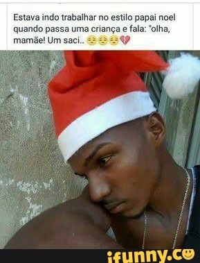 Estava indo trabalhar no estilo papai noel quando passa uma criança e fala: 'olha,
mamãe! Um saci..