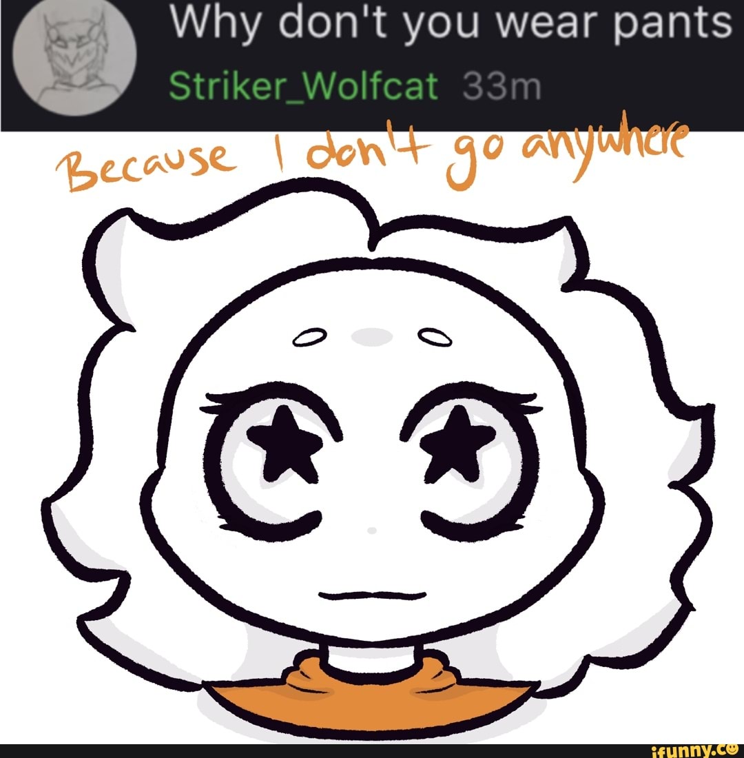 Why don't you wear pants
Striker Wolfcat