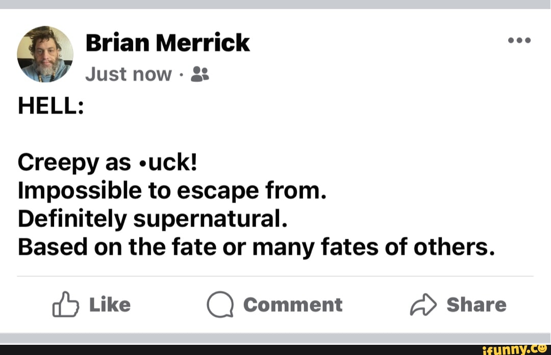 Brian Merrick Just now - HELL: Creepy as -uck! Impossible to escape ...