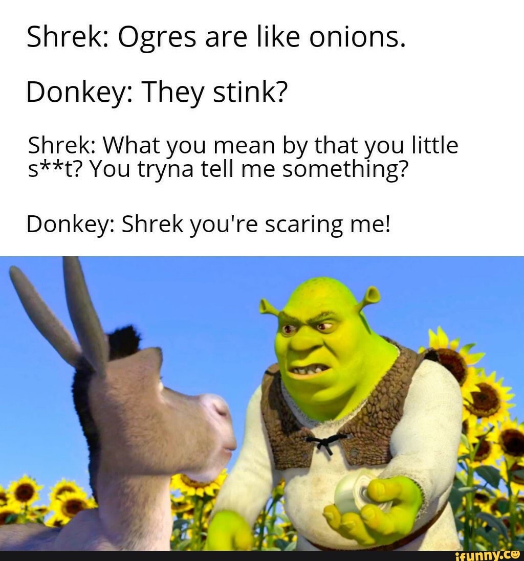 Shrek: Ogres are like onions. Donkey: They stink? Shrek: What you mean ...