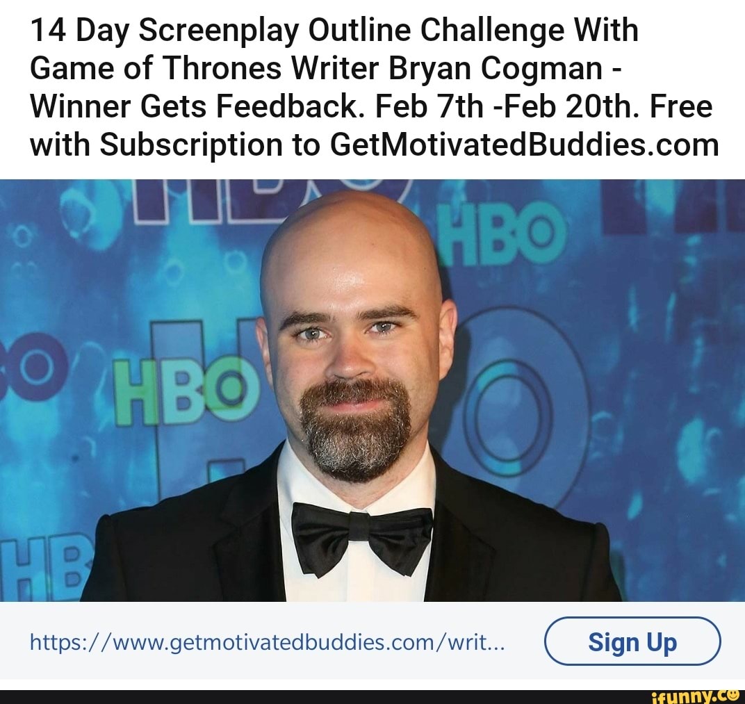 14 Day Screenplay Outline Challenge With
Game of Thrones Writer Bryan Cogman -
Winner Gets Feedback. Feb -Feb 20th. Free with Subscription to
Sign Up