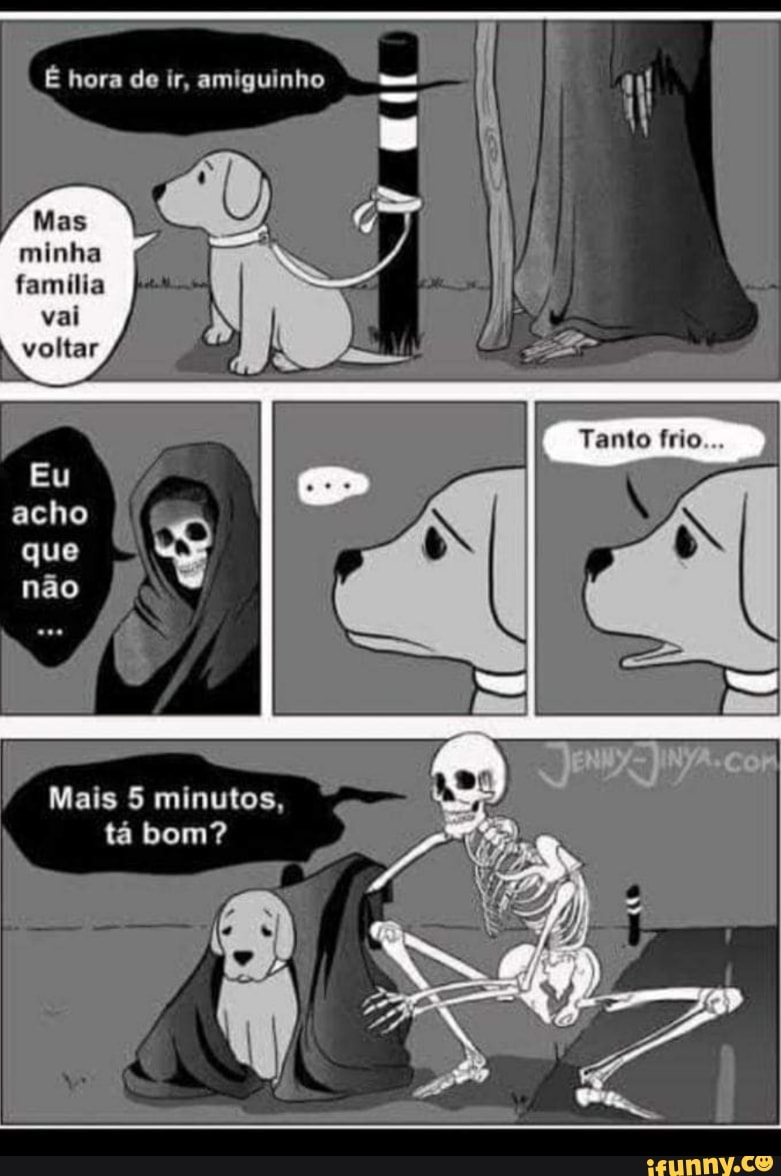 É hora de ir, amiguinho
Tanto
Mas minha família
vai
voltar
que
Mais 5 minutos, tá bom?