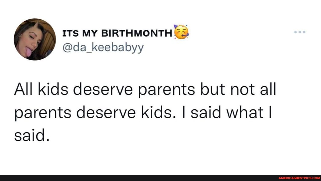 All kids deserve parents but not all parents deserve kids. I said what ...