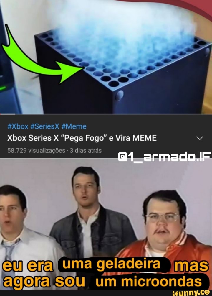 RSenesX Xbox Series X Pega Fogo" e Vira MEME
armado.F
58 729 visualizações - 3 dias atrás
era (u ge mas
SOU um microondas