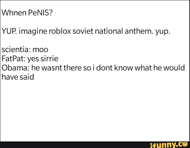 Whnen Penis Yup Imagine Roblox Soviet National Anthem Yup Scientia Moo Fatpat Yes Sirrie Obama He Wasnt There So I Dont Know What He Would Have Said Ifunny - soviet anthem roblox