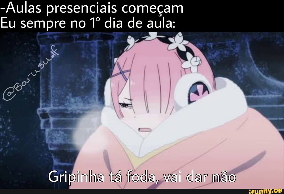 -Aulas presenciais começam
Eu sempre no dia de aula:
Gripinha tá foda, vai dar não