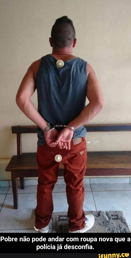 Pobre não pode andar com roupa nova que a
polícia já desconfia. - Pobre não pode andar com roupa nova que a polícia já desconfia.