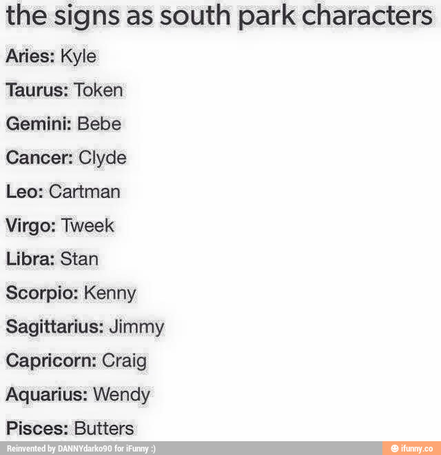 The Signs As South Park Characters Aries Kyle Taurus Token Gemini Bebe Cancer Clyde Leo Cartman Virgo Tweek Libra Stan Scorpio Kenny Sagittarius Jimmy Capricorn Craig Aquarius Wendy Pisces Butters
