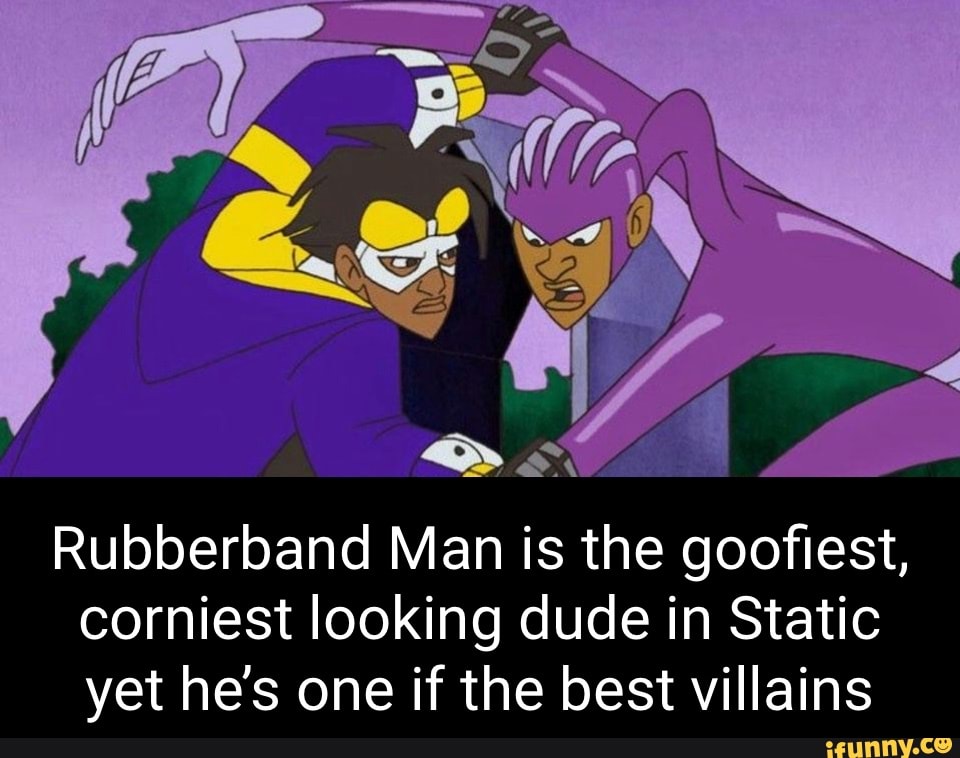 Rubberband Man is the goofiest, corniest looking dude in Static yet he
