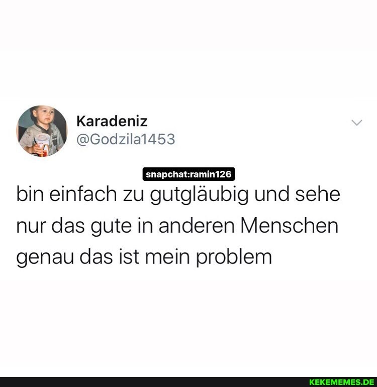 bin einfach zu gutgläubig und sehe
nur das gute in anderen Menschen genau das ist mein problem