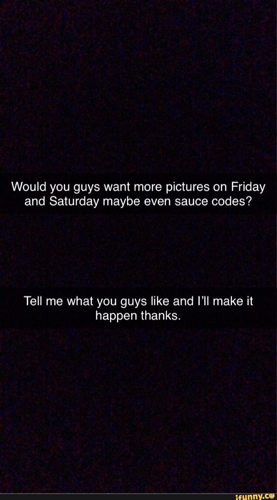 Would you guys want more pictures on Friday and Saturday maybe even sauce codes?
Tell me what you guys like and I'll make it happen thanks.