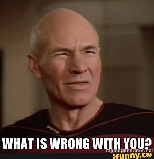 WHAT IS WRONG WITH YOU? memegenerator net iFunny