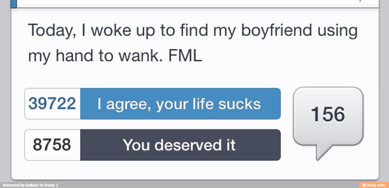 Today, I woke up to find my boyfriend using
my hand to wank. FML