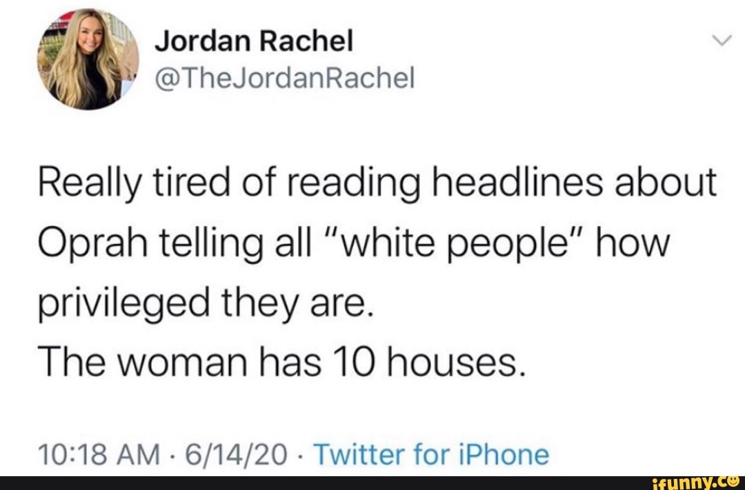 Really tired of reading headlines about
Oprah telling all "white people" how
privileged they are.
The woman has 10 houses.
10:18 AM
Twitter for iPhone