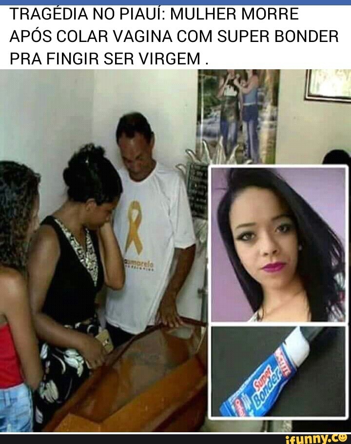 TRAGEDIA NO PIAUÍ: MULHER MORRE
APÓS COLAR VAGINA COM SUPER BONDER
PRA FINGIR SER VIRGEM