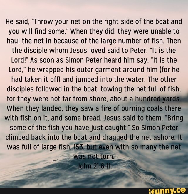 He said, "Throw your net on the right side of the boat and you will