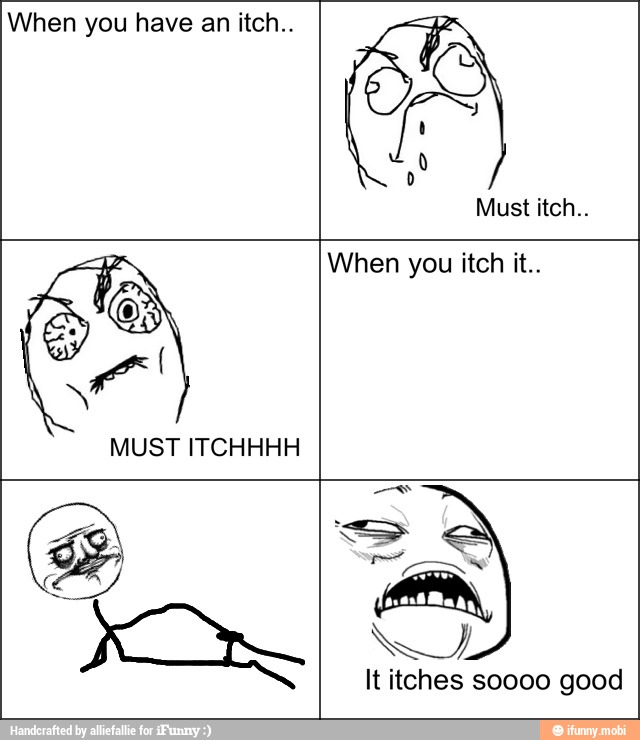 When you have an itch..
Must itch..
16 When you itch it..