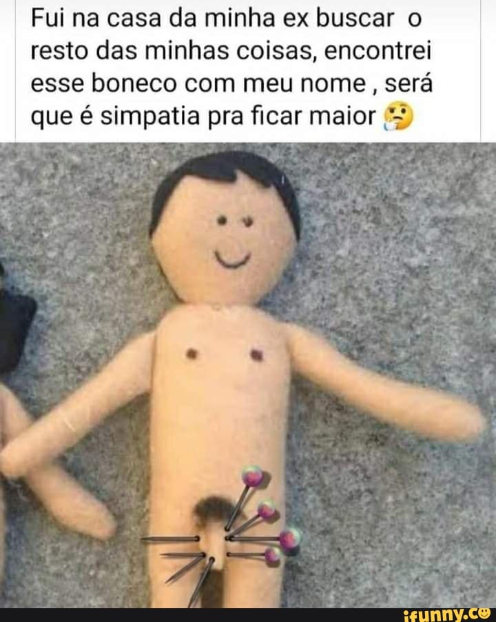 Fui na casa da minha ex buscar o resto das minhas coisas, encontrei esse boneco com meu nome, será que é simpatia pra ficar maior