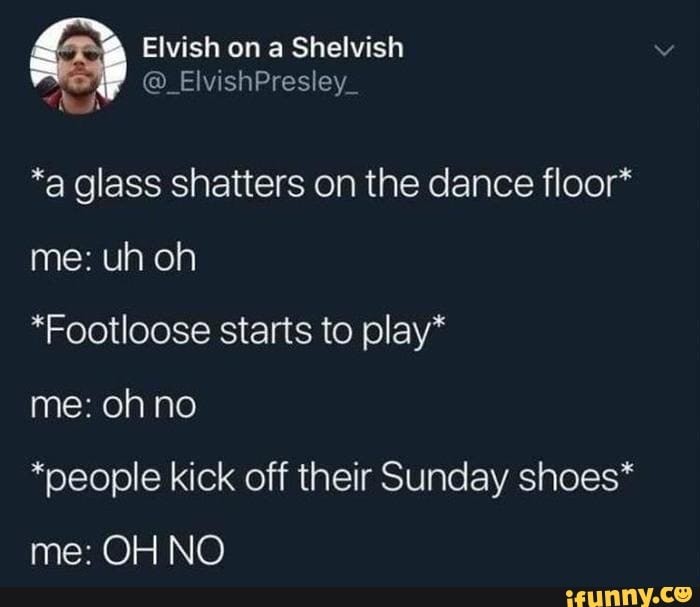 *a glass shatters on the dance floor*
*Footloose starts to play*
*people kick off their Sunday shoes*
OH NO
