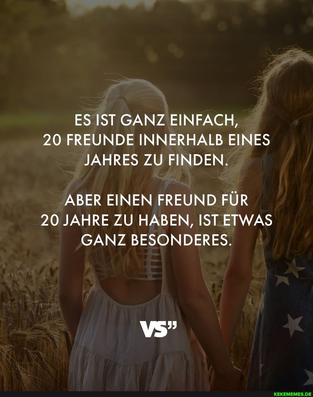 ES IST GANZ EINFACH,
20 FREUNDE INNERHALB EINES JAHRES ZU FINDEN.
ABER EINEN FREUND FÜR
20 JAHRE ZU HABEN, IST ETWAS GANZ BESONDERES.