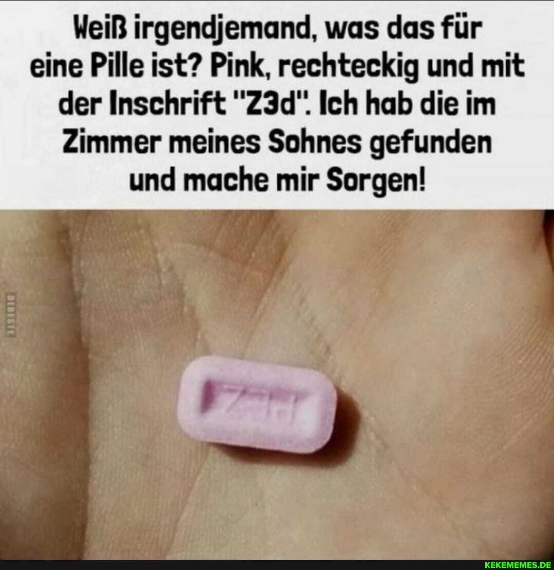 Weiß irgendjemand, was das für eine Pille ist? Pink, rechteckig und mit der Inschrift Ich hab die im
Zimmer meines Sohnes gefunden und mache mir Sorgen!
