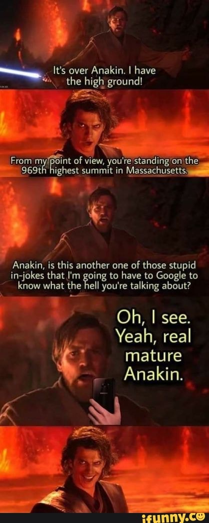 Its over Anakin, I have the high ground! From m\ joint of view, you re ...