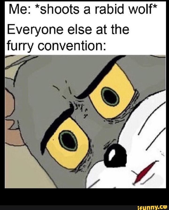 Me: *shoots a rabid woIf* Everyone else at the furry convention: - - iFunny