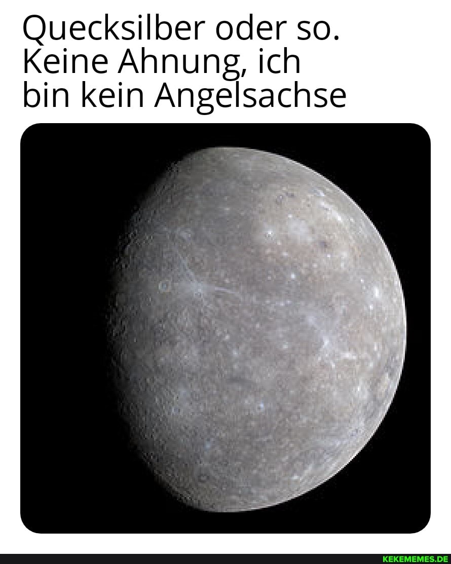 Quecksilber oder so.
Keine Ahnung, ich bin kein Angelsachse