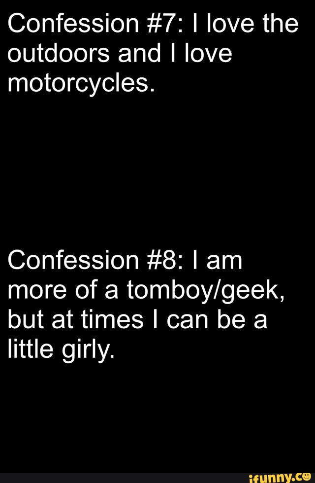 Confession #7: I love the
outdoors and I love
motorcycles.
Confession #8: I am
more of a tomboy/geek,
but at times I can be a
little girly.