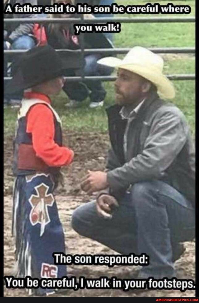 A father said to his son be careful where n be careful where} walk!
son responded:
\You be careful, walk i in your, footsteps