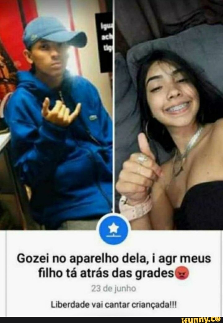 Gozei no aparelho dela, i agr meus filho tá atrás das grades
Liberdade vai cantar criançada!!!
