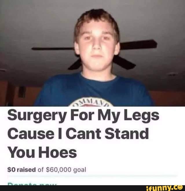 Surgery For I My Legs
Cause I Cant Stand
You Hoes
$O raised of $60,000 goal