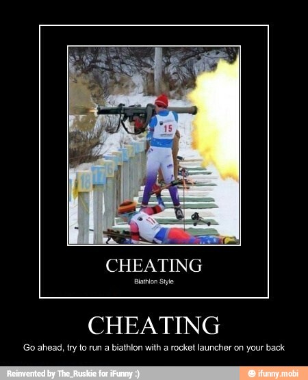 CHEATING
CHEATING
Go ahead, try to run a biathlon with a rocket launcher on your back