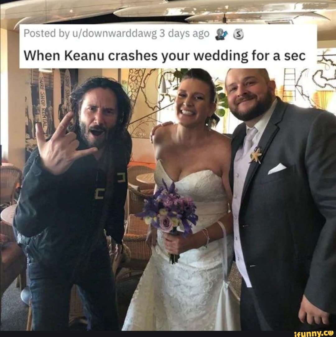 e ES
When Keanu crashes your wedding for a sec
a
5
4