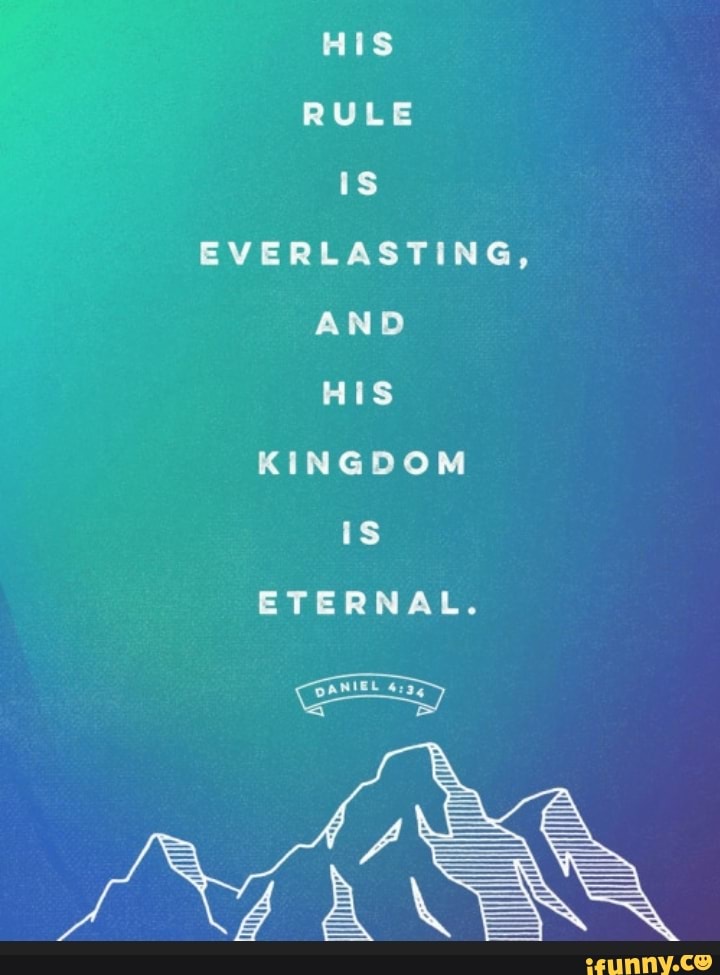 HIS RULE Is EVERLASTING, AND HIS KINGDOM IS ETERNAL. - iFunny